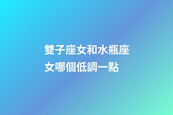 雙子座女和水瓶座女哪個低調一點-第1張-星座運勢-玄機派