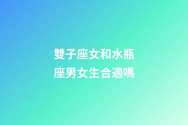 雙子座女和水瓶座男女生合適嗎-第1張-星座運勢-玄機派