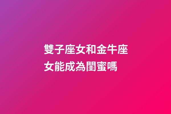 雙子座女和金牛座女能成為閨蜜嗎-第1張-星座運(yùn)勢(shì)-玄機(jī)派