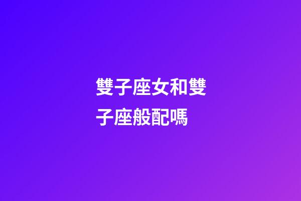 雙子座女和雙子座般配嗎-第1張-星座運勢-玄機派