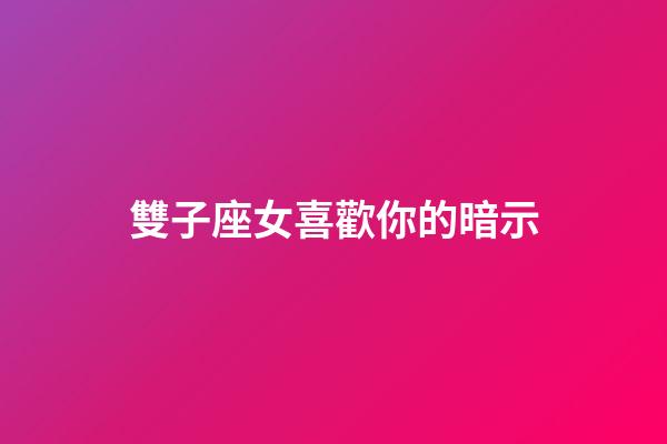雙子座女喜歡你的暗示-第1張-星座運勢-玄機派