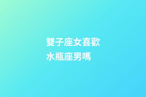 雙子座女喜歡水瓶座男嗎-第1張-星座運(yùn)勢-玄機(jī)派