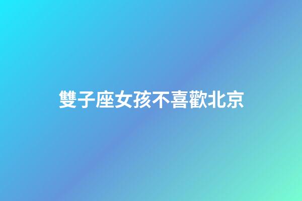 雙子座女孩不喜歡北京