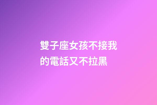 雙子座女孩不接我的電話又不拉黑-第1張-星座運勢-玄機派