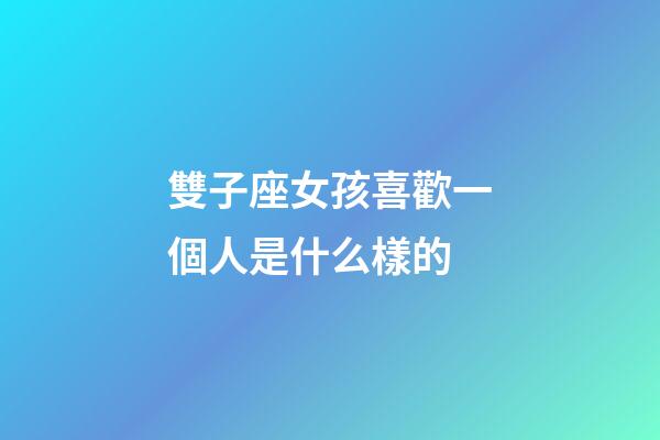 雙子座女孩喜歡一個人是什么樣的-第1張-星座運勢-玄機派