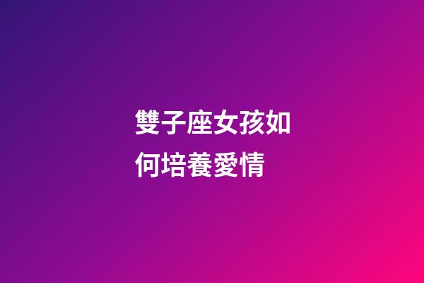 雙子座女孩如何培養愛情-第1張-星座運勢-玄機派