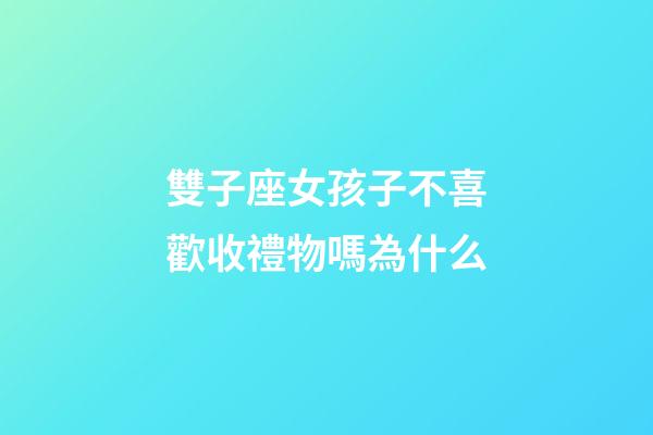 雙子座女孩子不喜歡收禮物嗎為什么-第1張-星座運勢-玄機派