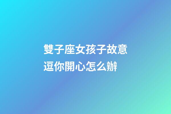 雙子座女孩子故意逗你開心怎么辦-第1張-星座運勢-玄機派