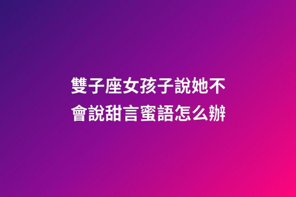 雙子座女孩子說她不會說甜言蜜語怎么辦-第1張-星座運勢-玄機派