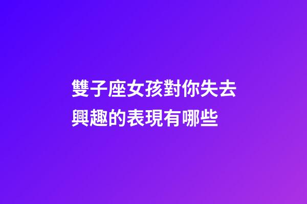 雙子座女孩對你失去興趣的表現有哪些-第1張-星座運勢-玄機派