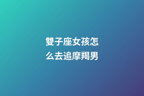 雙子座女孩怎么去追摩羯男-第1張-星座運勢-玄機派