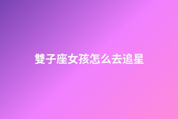 雙子座女孩怎么去追星-第1張-星座運勢-玄機派