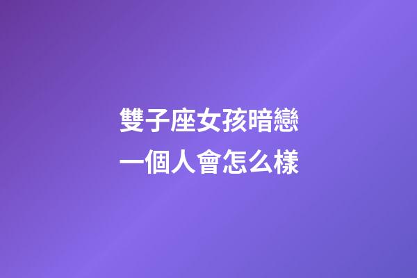 雙子座女孩暗戀一個人會怎么樣-第1張-星座運勢-玄機派