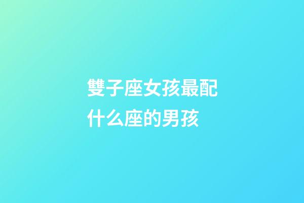 雙子座女孩最配什么座的男孩-第1張-星座運勢-玄機派