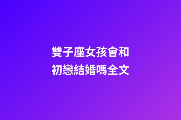 雙子座女孩會和初戀結婚嗎全文-第1張-星座運勢-玄機派