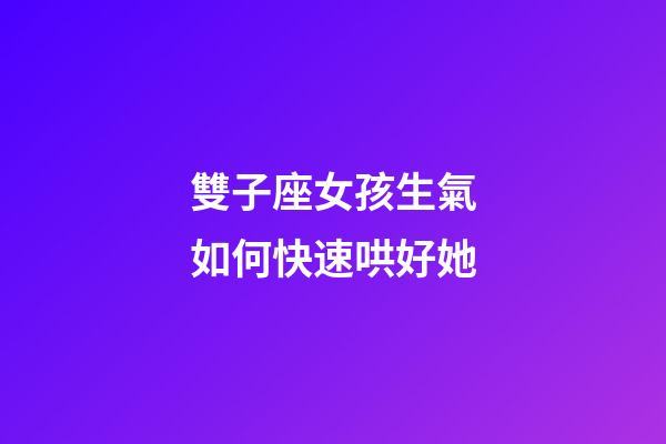 雙子座女孩生氣如何快速哄好她-第1張-星座運(yùn)勢(shì)-玄機(jī)派