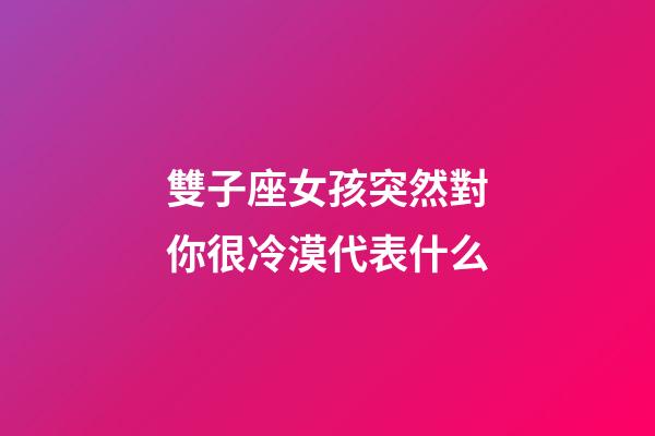 雙子座女孩突然對你很冷漠代表什么-第1張-星座運勢-玄機派