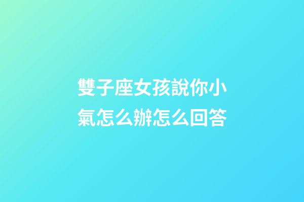 雙子座女孩說你小氣怎么辦怎么回答-第1張-星座運勢-玄機派
