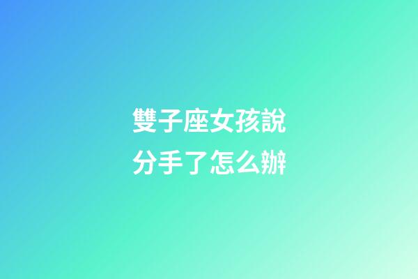 雙子座女孩說分手了怎么辦-第1張-星座運勢-玄機派