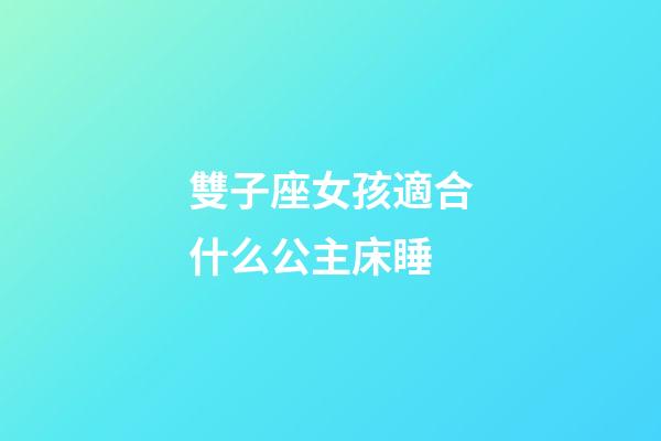雙子座女孩適合什么公主床睡-第1張-星座運勢-玄機派
