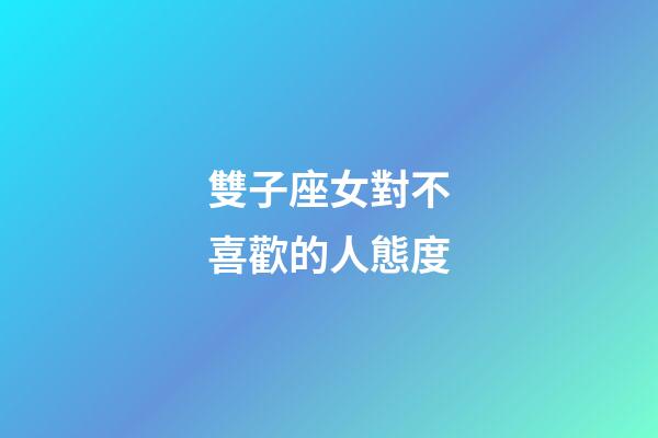雙子座女對不喜歡的人態度-第1張-星座運勢-玄機派