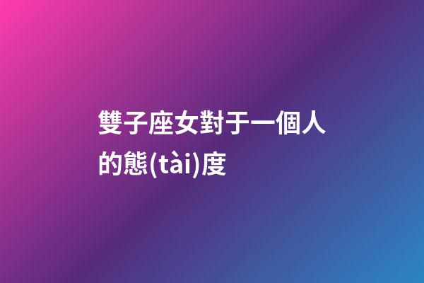 雙子座女對于一個人的態(tài)度-第1張-星座運勢-玄機派