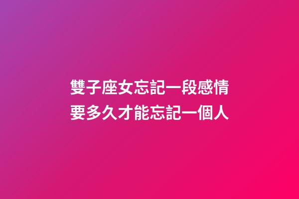 雙子座女忘記一段感情要多久才能忘記一個人-第1張-星座運勢-玄機派