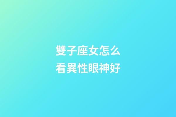 雙子座女怎么看異性眼神好-第1張-星座運勢-玄機派