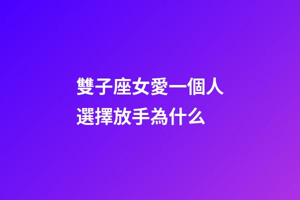 雙子座女愛一個人選擇放手為什么-第1張-星座運勢-玄機派