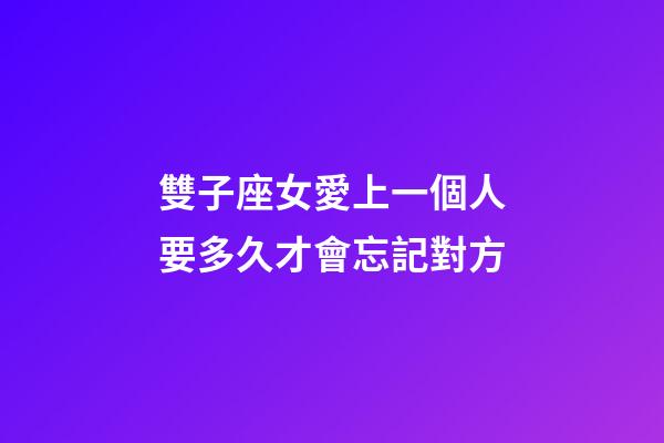 雙子座女愛上一個人要多久才會忘記對方-第1張-星座運勢-玄機派