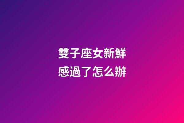 雙子座女新鮮感過了怎么辦-第1張-星座運勢-玄機派