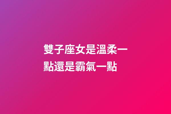 雙子座女是溫柔一點還是霸氣一點-第1張-星座運勢-玄機派