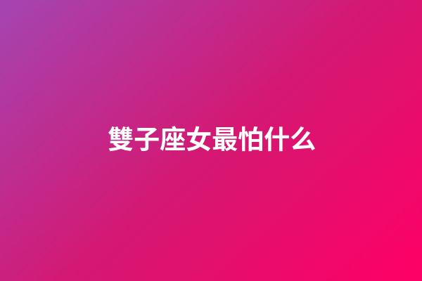 雙子座女最怕什么-第1張-星座運勢-玄機派