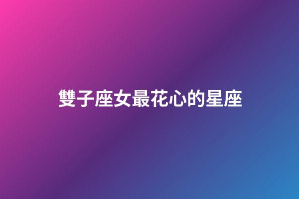 雙子座女最花心的星座-第1張-星座運勢-玄機派