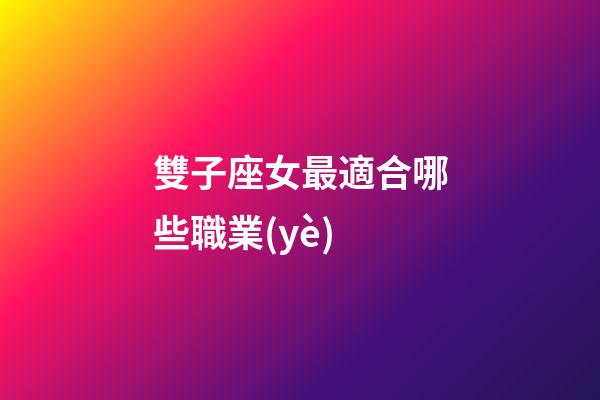 雙子座女最適合哪些職業(yè)-第1張-星座運勢-玄機派