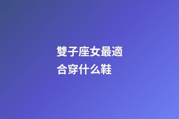 雙子座女最適合穿什么鞋-第1張-星座運勢-玄機派