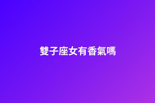 雙子座女有香氣嗎-第1張-星座運勢-玄機派