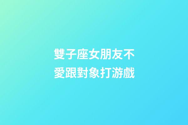 雙子座女朋友不愛跟對象打游戲-第1張-星座運(yùn)勢-玄機(jī)派