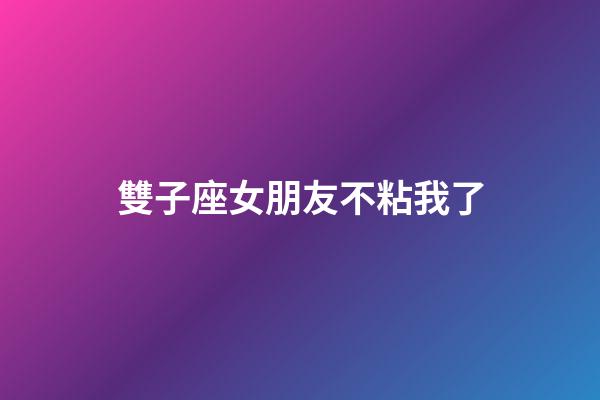 雙子座女朋友不粘我了-第1張-星座運勢-玄機派