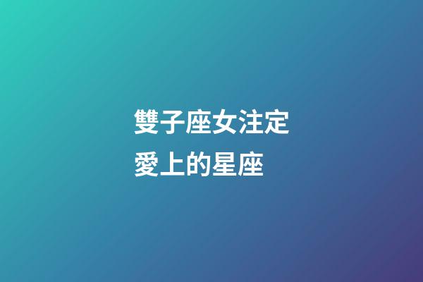 雙子座女注定愛上的星座-第1張-星座運勢-玄機派