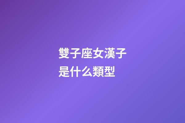 雙子座女漢子是什么類型-第1張-星座運勢-玄機派