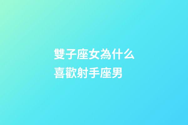 雙子座女為什么喜歡射手座男-第1張-星座運勢-玄機派