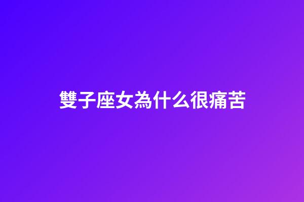 雙子座女為什么很痛苦-第1張-星座運勢-玄機派