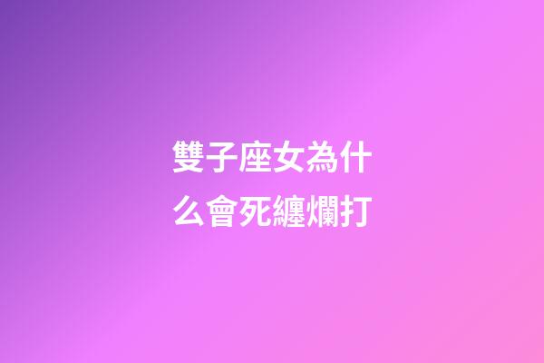 雙子座女為什么會死纏爛打-第1張-星座運勢-玄機派