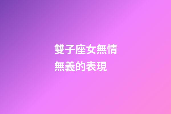 雙子座女無情無義的表現