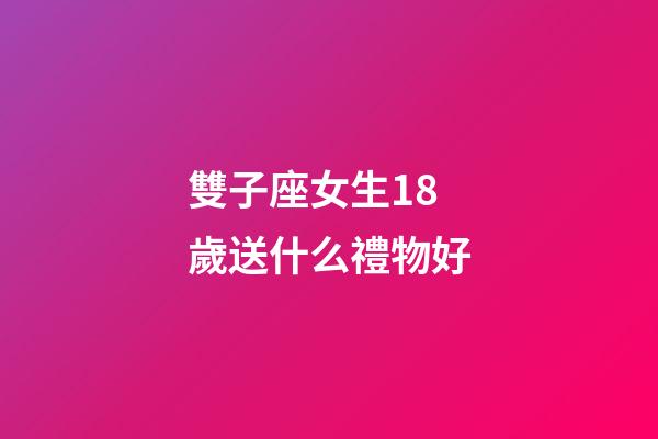雙子座女生18歲送什么禮物好-第1張-星座運勢-玄機派
