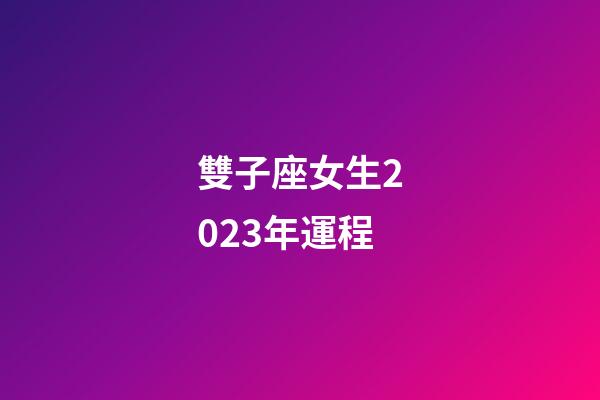 雙子座女生2023年運程-第1張-星座運勢-玄機派