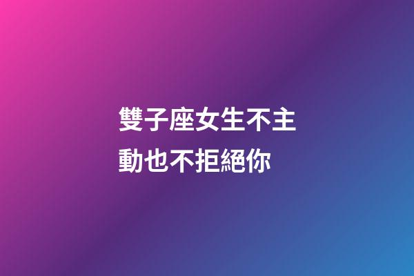 雙子座女生不主動也不拒絕你-第1張-星座運勢-玄機派