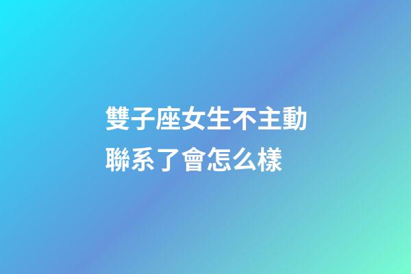 雙子座女生不主動聯系了會怎么樣-第1張-星座運勢-玄機派