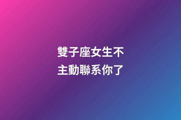 雙子座女生不主動聯系你了-第1張-星座運勢-玄機派